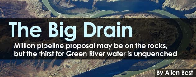 The Big Drain: Million pipeline proposal may be on the rocks, but the thirst for Green River water is unquenched