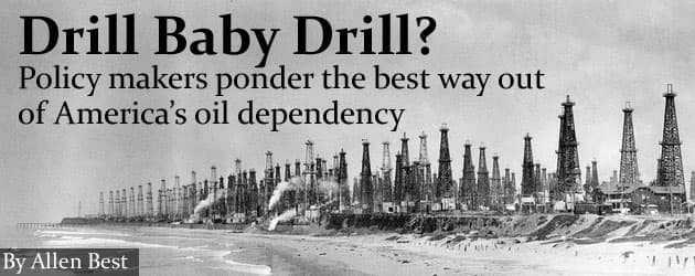 Drill Baby Drill? Policy makers ponder the best way out  of America’s oil dependency
