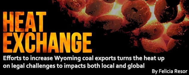 Heat Exchange: Efforts to increase Wyoming coal exports turns the heat up on legal challenges to impacts both local and global